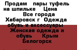 Продам 2 пары туфель на шпильке  › Цена ­ 1 000 - Все города, Хабаровск г. Одежда, обувь и аксессуары » Женская одежда и обувь   . Крым,Белогорск